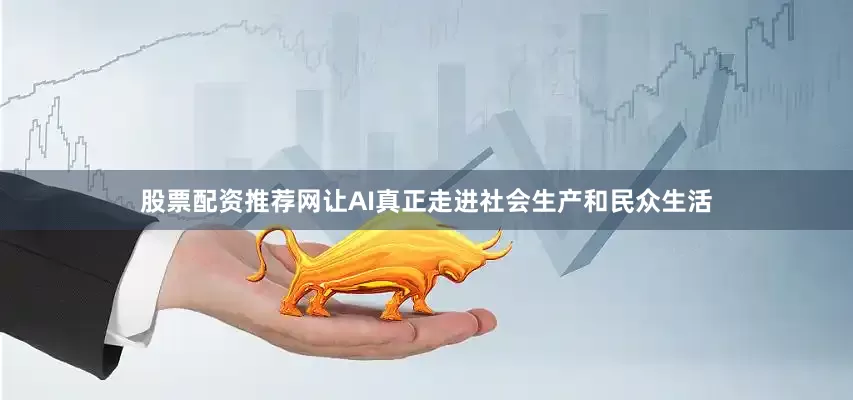 股票配资推荐网让AI真正走进社会生产和民众生活