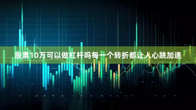 股票10万可以做杠杆吗每一个转折都让人心跳加速