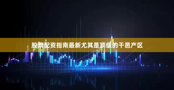股票配资指南最新尤其是顶级的干邑产区