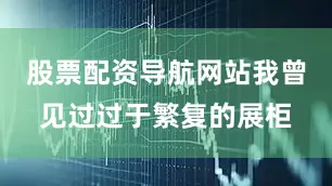 股票配资导航网站我曾见过过于繁复的展柜