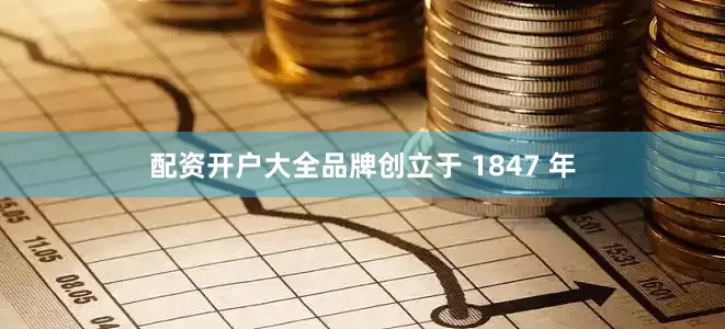 配资开户大全品牌创立于 1847 年