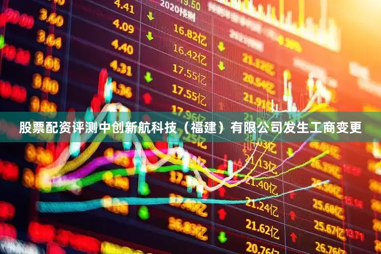 股票配资评测中创新航科技（福建）有限公司发生工商变更