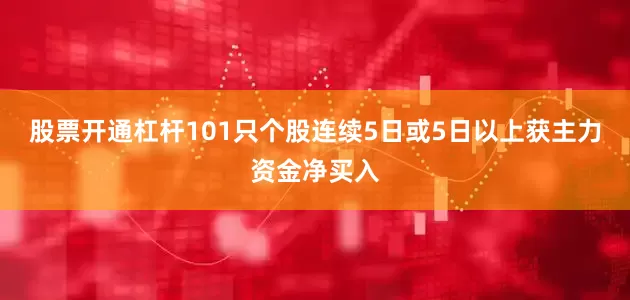 股票开通杠杆101只个股连续5日或5日以上获主力资金净买入