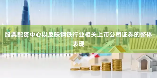股票配资中心以反映钢铁行业相关上市公司证券的整体表现