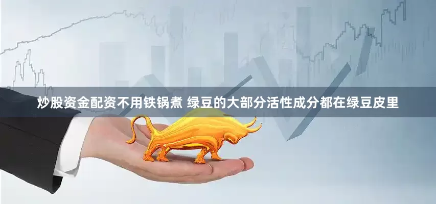 炒股资金配资不用铁锅煮 绿豆的大部分活性成分都在绿豆皮里