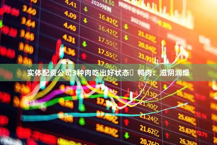 实体配资公司3种肉吃出好状态✅鸭肉：滋阴润燥