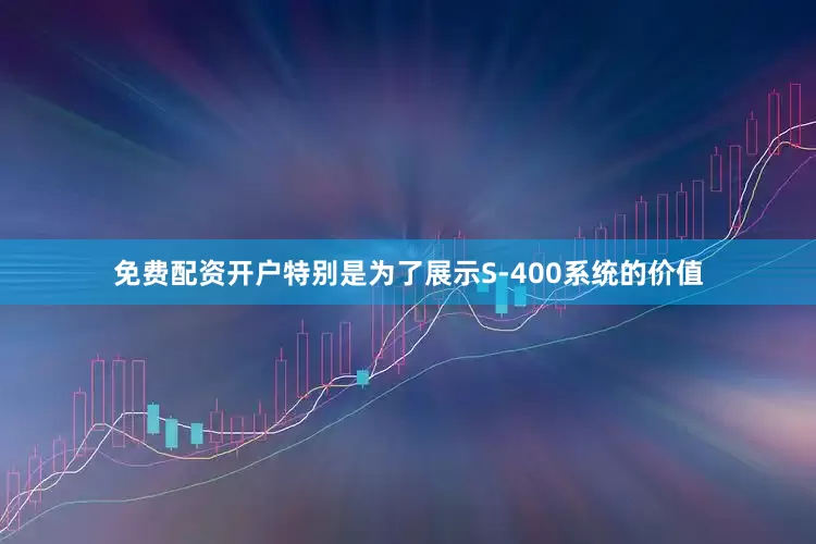免费配资开户特别是为了展示S-400系统的价值