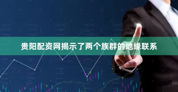 贵阳配资网揭示了两个族群的地缘联系