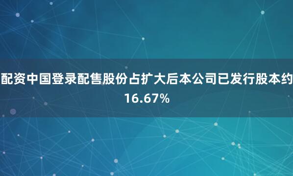 配资中国登录　　配售股份占扩大后本公司已发行股本约16.67%