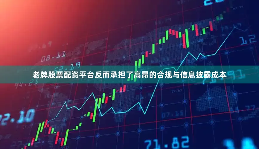老牌股票配资平台反而承担了高昂的合规与信息披露成本