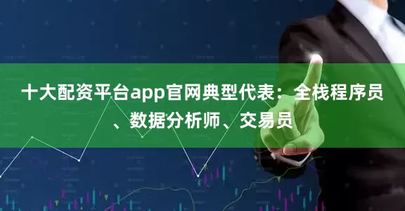 十大配资平台app官网典型代表：全栈程序员、数据分析师、交易员
