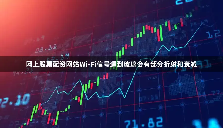 网上股票配资网站Wi-Fi信号遇到玻璃会有部分折射和衰减