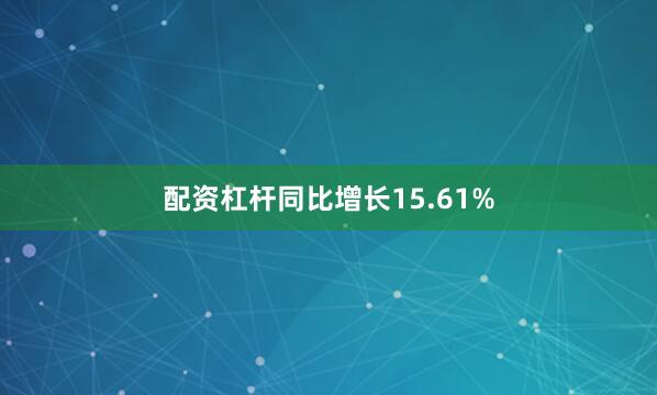 配资杠杆同比增长15.61%