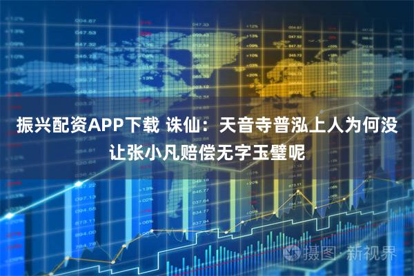 振兴配资APP下载 诛仙：天音寺普泓上人为何没让张小凡赔偿无字玉璧呢