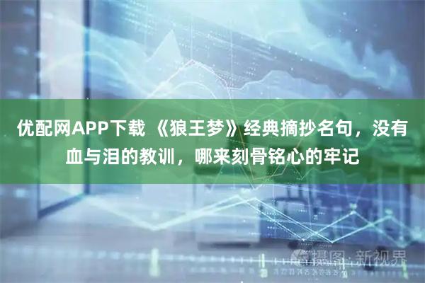 优配网APP下载 《狼王梦》经典摘抄名句，没有血与泪的教训，哪来刻骨铭心的牢记