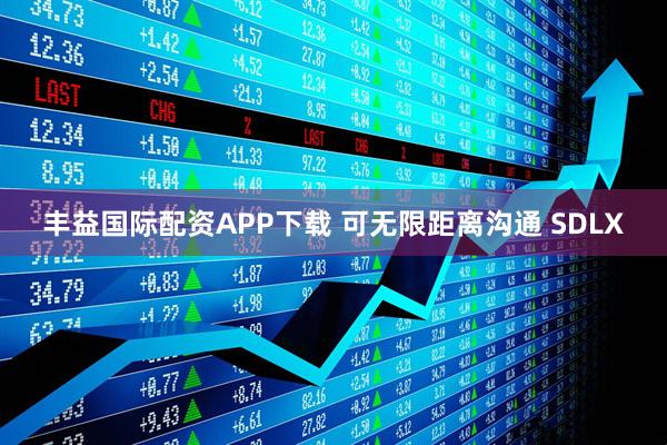 丰益国际配资APP下载 可无限距离沟通 SDLX