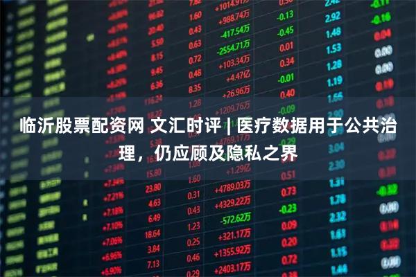 临沂股票配资网 文汇时评 | 医疗数据用于公共治理，仍应顾及隐私之界