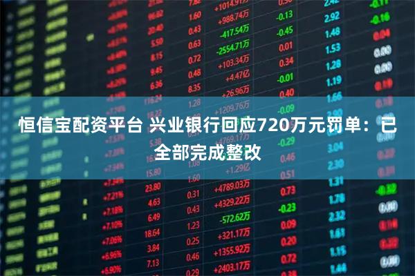 恒信宝配资平台 兴业银行回应720万元罚单：已全部完成整改