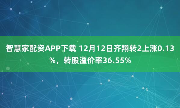 智慧家配资APP下载 12月12日齐翔转2上涨0.13%，转股溢价率36.55%