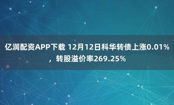 亿润配资APP下载 12月12日科华转债上涨0.01%，转股溢价率269.25%
