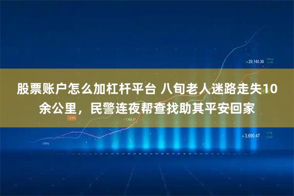 股票账户怎么加杠杆平台 八旬老人迷路走失10余公里,民警连夜帮查找助其平安回家