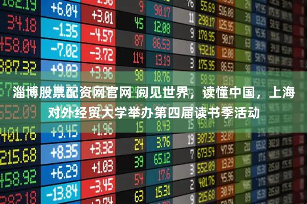 淄博股票配资网官网 阅见世界，读懂中国，上海对外经贸大学举办第四届读书季活动