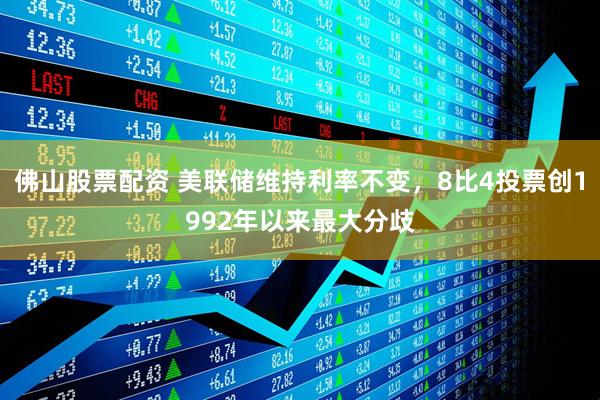 佛山股票配资 美联储维持利率不变，8比4投票创1992年以来最大分歧