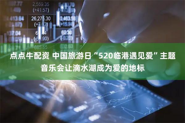 点点牛配资 中国旅游日“520临港遇见爱”主题音乐会让滴水湖成为爱的地标